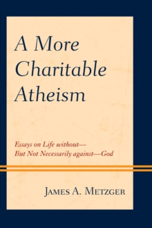 Image for A More Charitable Atheism: Essays on Life Without - But Not Necessarily Against - God
