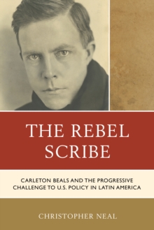 Image for The Rebel Scribe: Carleton Beals and the Progressive Challenge to U.S. Policy in Latin America