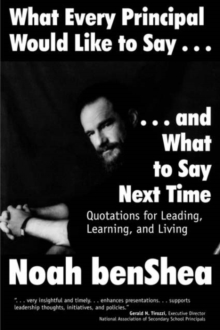 What Every Principal Would Like to Say . . . and What to Say Next Time: Quotations for Leading, Learning, and Living