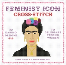 Feminist Icon Cross-Stitch: 30 Daring Designs to Celebrate Strong Women