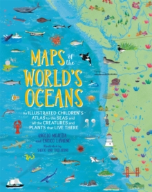 Maps of the World’s Oceans: An Illustrated Children’s Atlas to the Seas and all the Creatures and Plants that Live There