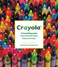 Crayola: A Visual Biography of the World’s Most Famous Crayon