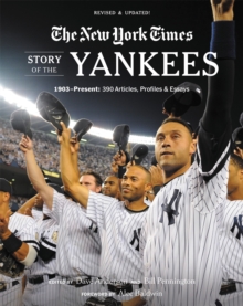 New York Times Story of the Yankees (Revised and Updated): 1903-Present: 390 Articles, Profiles & Essays