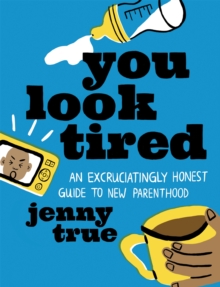 You Look Tired: An Excruciatingly Honest Guide to New Parenthood