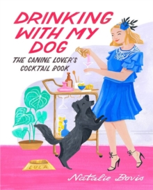 Drinking with My Dog: The Canine Lover’s Cocktail Book