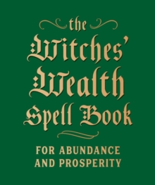 The Witches’ Wealth Spell Book: For Abundance and Prosperity