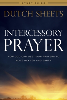 Intercessory Prayer Study Guide – How God Can Use Your Prayers to Move Heaven and Earth