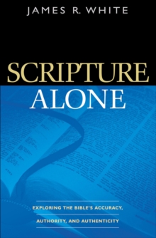 Scripture Alone – Exploring the Bible`s Accuracy, Authority and Authenticity