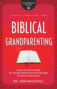 Image for Biblical Grandparenting - Exploring God`s Design for Disciple-Making and Passing Faith to Future Generations