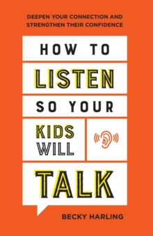 How to Listen So Your Kids Will Talk – Deepen Your Connection and Strengthen Their Confidence