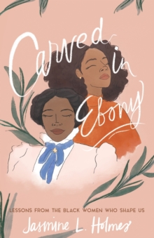 Image for Carved in Ebony – Lessons from the Black Women Who Shape Us