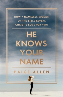 Image for He Knows Your Name – How 7 Nameless Women of the Bible Reveal Christ`s Love for You