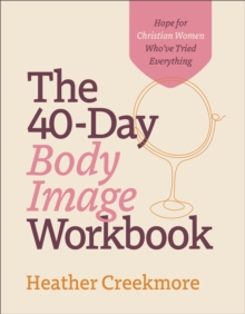 Image for The 40–Day Body Image Workbook – Hope for Christian Women Who`ve Tried Everything
