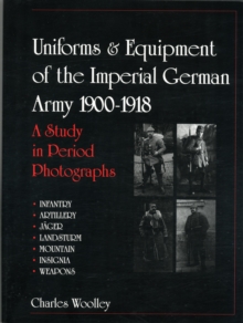 Uniforms and Equipment of the Imperial German Army 1900-1918: A Study in Period Photographs