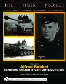Image for The Tiger Project: A Series Devoted to Germany’s World War II Tiger Tank Crews : Book One - Alfred Rubbel - Schwere Panzer (Tiger) Abteilung 503