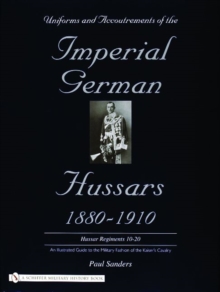 Uniforms and Accoutrements of the Imperial German Hussars 1880-1910 - An Illustrated Guide to the Military Fashion of the Kaiser's Cavalry: 10th throu