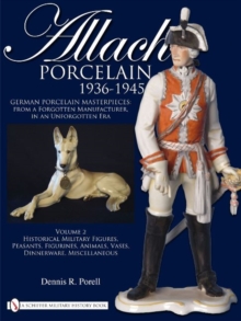 Allach Porcelain 1936-1945: Volume 2: Historical Military Figures, Peasants, Figurines, Animals, Vases, Dinnerware, Miscellaneous