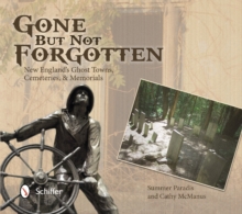 Gone But Not Forgotten: New Englands Ght Towns, Cemeteries, and Memorials