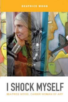 I Shock Myself: Beatrice Wood, Career Woman of Art