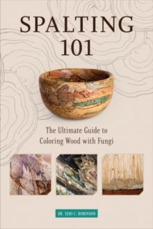 Image for Spalting 101  : the ultimate guide to coloring wood with fungi