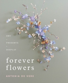Forever Flowers: Dry, Preserve, Display Forever Flowers: Dry, Preserve, Display