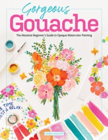 Gorgeous Gouache: The Absolute Beginner’s Guide to Opaque Watercolor Painting