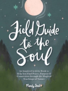 Field Guide to the Soul: An Inspired Activity Book to Help You Find Peace, Purpose & Connection through the Magical Teachings of Nature