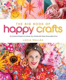 The Big Book of Happy Crafts: 24 Creative Projects to Infuse Your World with Style, Personality & Fun