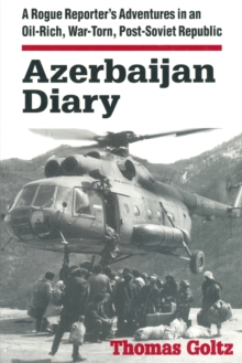 Azerbaijan Diary: A Rogue Reporter’s Adventures in an Oil-rich, War-torn, Post-Soviet Republic