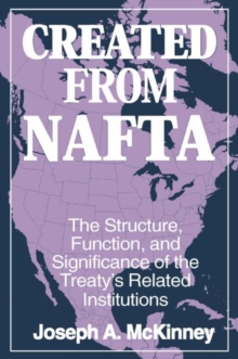 Image for Created from NAFTA: The Structure, Function and Significance of the Treaty's Related Institutions