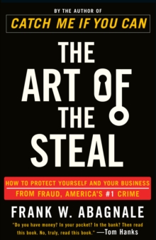 The Art of the Steal: How to Protect Yourself and Your Business from Fraud, America’s #1 Crime