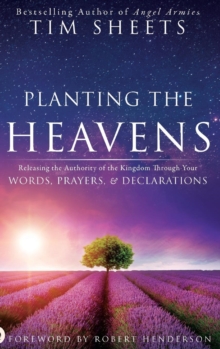 Image for Planting the Heavens : Releasing the Authority of the Kingdom Through Your Words, Prayers, and Declarations