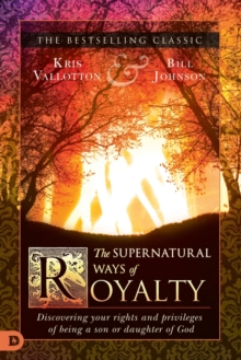 Image for The Supernatural Ways of Royalty : Discovering Your Rights and Privileges of Being a Son or Daughter of God