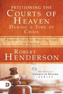 Image for Petitioning the Courts of Heaven During Times of Crisis : Prayers That Get Help in Times of Trouble