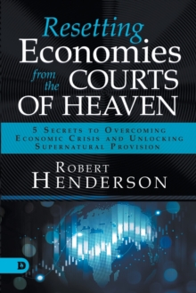 Image for Resetting Economies from the Courts of Heaven : 5 Secrets to Overcoming Economic Crisis and Unlocking Supernatural Provision