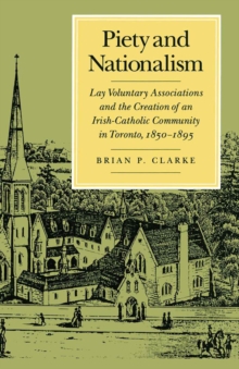 Image for Piety and Nationalism : Lay Voluntary Associations and the Creation of an Irish-Catholic Community in Toronto, 1850-1895