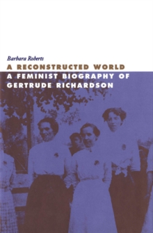 Image for A Reconstructed World : A Feminist Biography of Gertrude Richardson