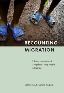 Image for Recounting migration  : political narratives of Congolese young people in Uganda