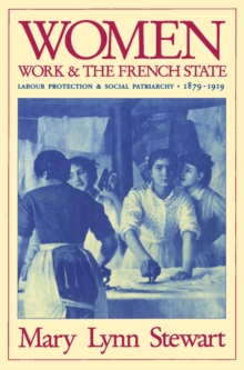 Image for Women, Work, and the French State: Labour Protection and Social Patriarchy, 1879-1919