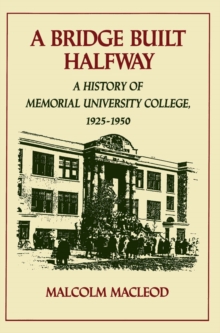 Image for A Bridge Built Halfway: A History of Memorial University College, 1925-1950