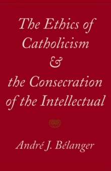 Image for The ethics of Catholicism and the consecration of the intellectual.