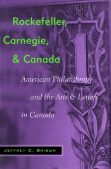 Image for Rockefeller, Carnegie, and Canada: American philanthropy and the arts and letters in Canada