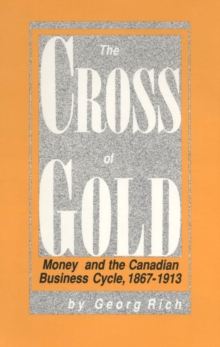 Image for The Cross of Gold: Money and the Canadian Business Cycle, 1867-1913