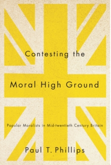 Image for Contesting the moral high ground: popular moralists in mid-twentieth-century Britain