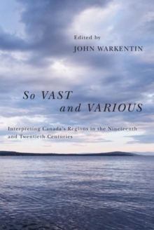 Image for So vast and various: interpreting Canada's regions in the nineteenth and twentieth centuries