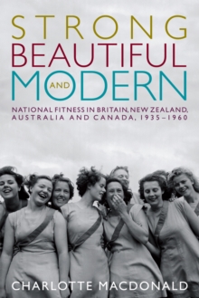 Image for Strong, beautiful, and modern  : national fitness in Britain, New Zealand, Australia, and Canada, 1935-1960