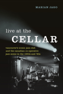 Image for Live at the cellar  : Vancouver's iconic jazz club and the Canadian co-operative jazz scene in the 1950s and '60s