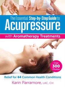 Image for The essential step-by-step guide to acupressure with aromatherapy treatments  : relief for 64 common health conditions