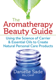 Image for The aromatherapy beauty guide  : using the science of carrier & essential oils to create natural personal care products