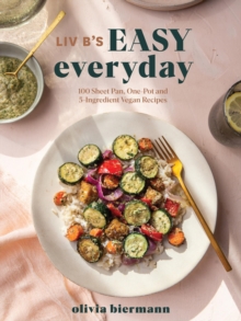 LIV B’s Easy Everyday: 100 Sheet Pan, One Pot and 5-Ingredient Vegan Recipes